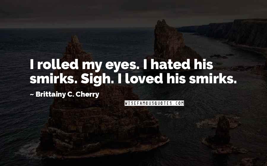 Brittainy C. Cherry Quotes: I rolled my eyes. I hated his smirks. Sigh. I loved his smirks.