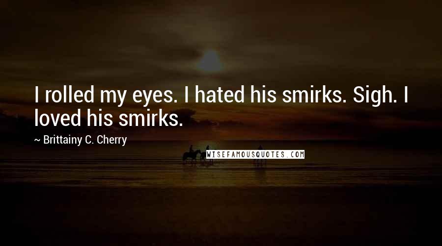 Brittainy C. Cherry Quotes: I rolled my eyes. I hated his smirks. Sigh. I loved his smirks.