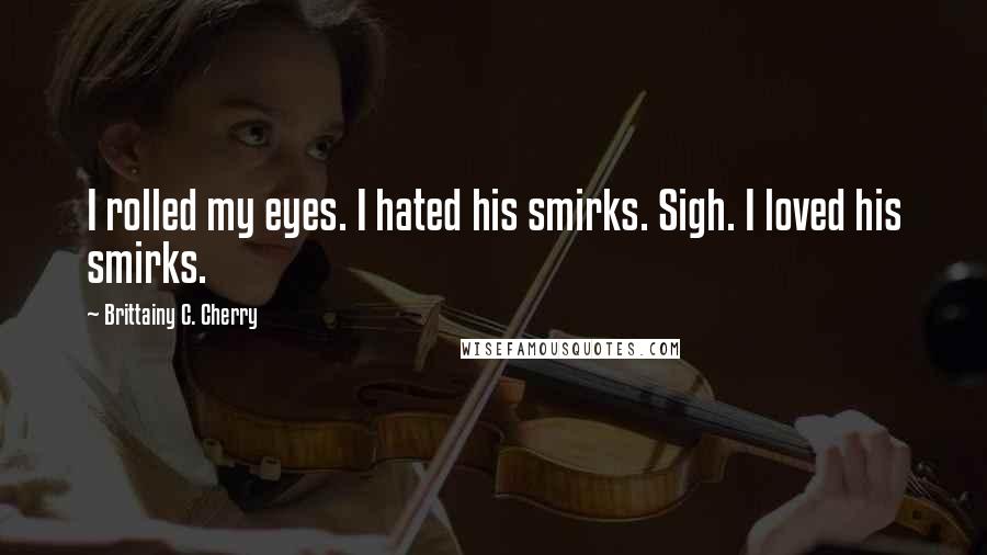 Brittainy C. Cherry Quotes: I rolled my eyes. I hated his smirks. Sigh. I loved his smirks.