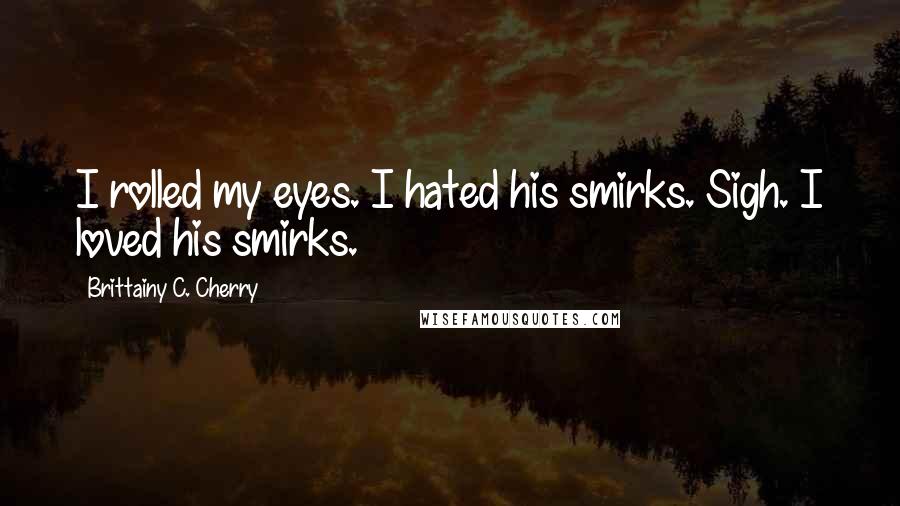 Brittainy C. Cherry Quotes: I rolled my eyes. I hated his smirks. Sigh. I loved his smirks.