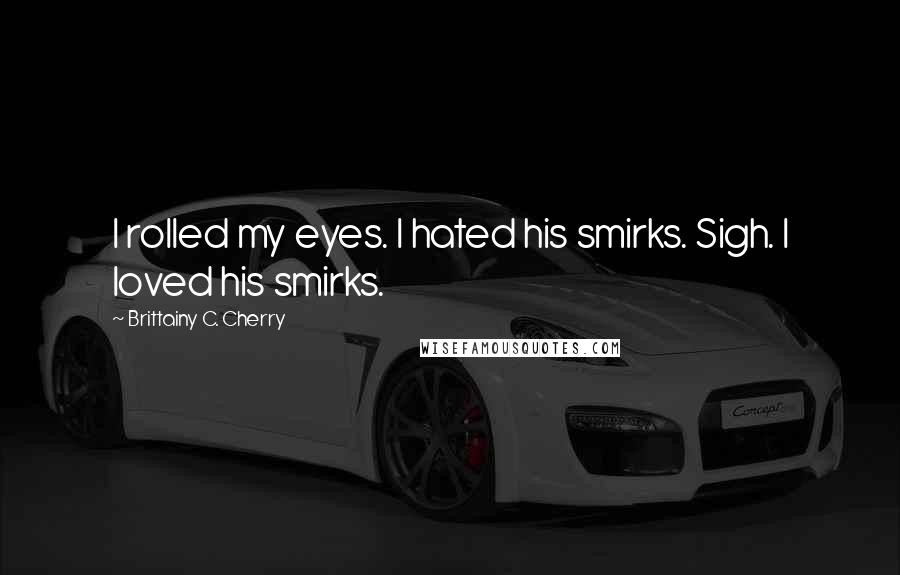 Brittainy C. Cherry Quotes: I rolled my eyes. I hated his smirks. Sigh. I loved his smirks.