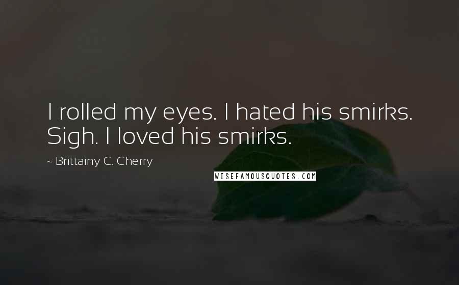 Brittainy C. Cherry Quotes: I rolled my eyes. I hated his smirks. Sigh. I loved his smirks.