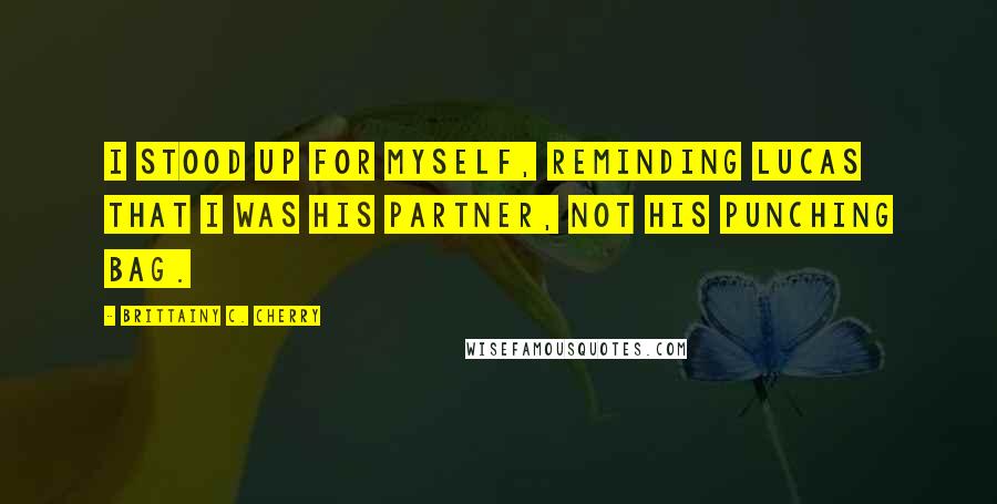 Brittainy C. Cherry Quotes: I stood up for myself, reminding Lucas that I was his partner, not his punching bag.