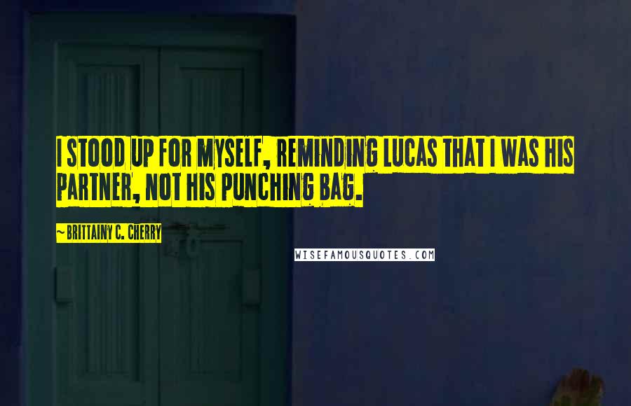 Brittainy C. Cherry Quotes: I stood up for myself, reminding Lucas that I was his partner, not his punching bag.