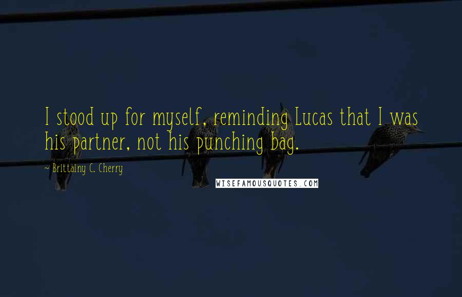 Brittainy C. Cherry Quotes: I stood up for myself, reminding Lucas that I was his partner, not his punching bag.