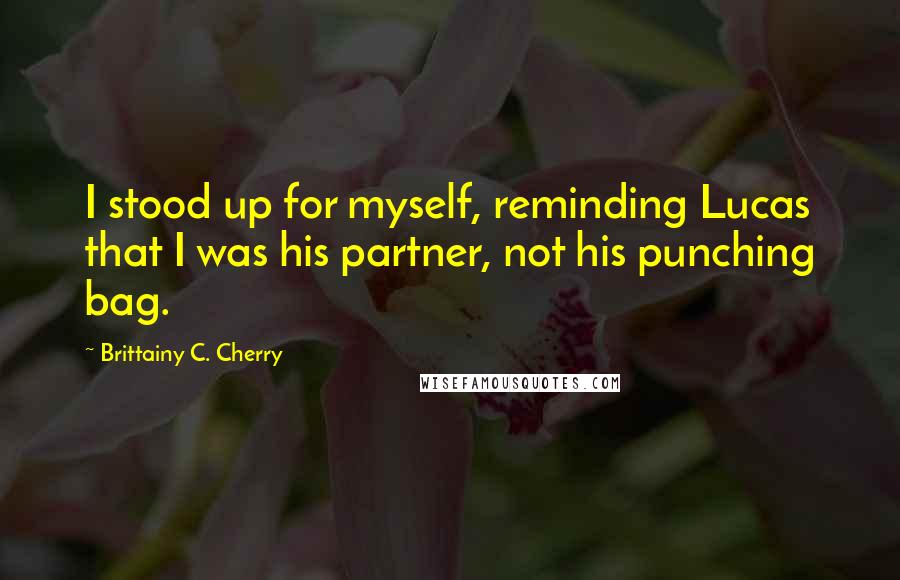 Brittainy C. Cherry Quotes: I stood up for myself, reminding Lucas that I was his partner, not his punching bag.
