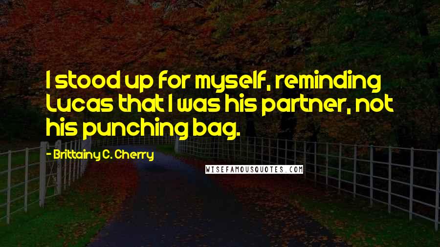 Brittainy C. Cherry Quotes: I stood up for myself, reminding Lucas that I was his partner, not his punching bag.