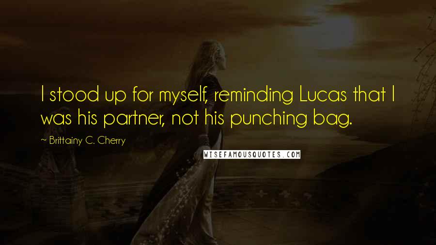 Brittainy C. Cherry Quotes: I stood up for myself, reminding Lucas that I was his partner, not his punching bag.