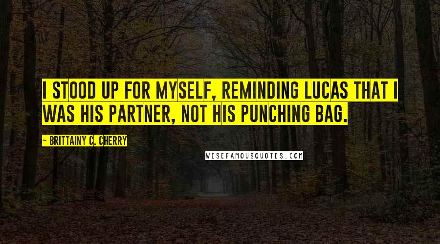 Brittainy C. Cherry Quotes: I stood up for myself, reminding Lucas that I was his partner, not his punching bag.