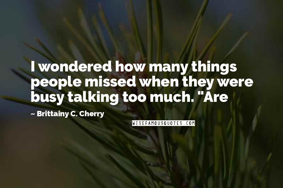 Brittainy C. Cherry Quotes: I wondered how many things people missed when they were busy talking too much. "Are