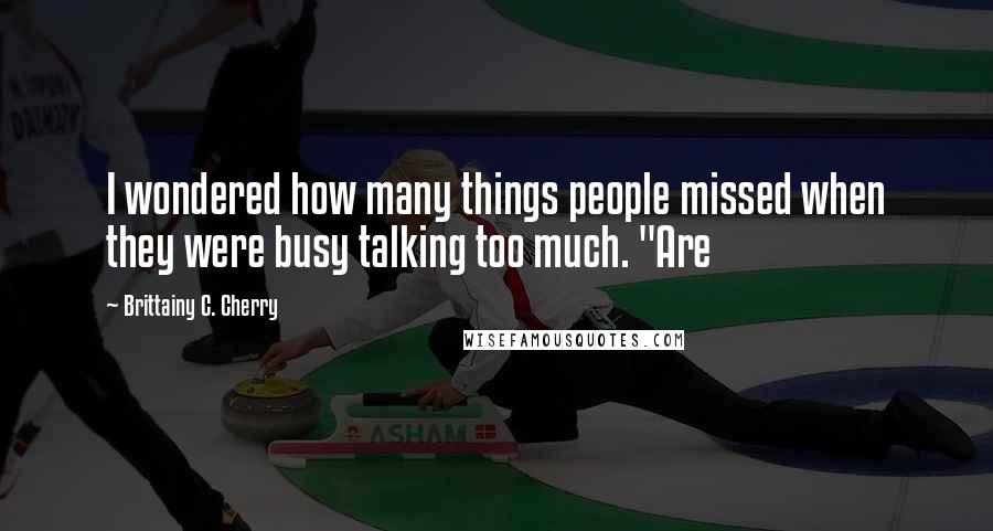 Brittainy C. Cherry Quotes: I wondered how many things people missed when they were busy talking too much. "Are