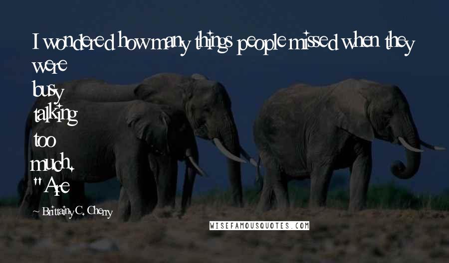 Brittainy C. Cherry Quotes: I wondered how many things people missed when they were busy talking too much. "Are