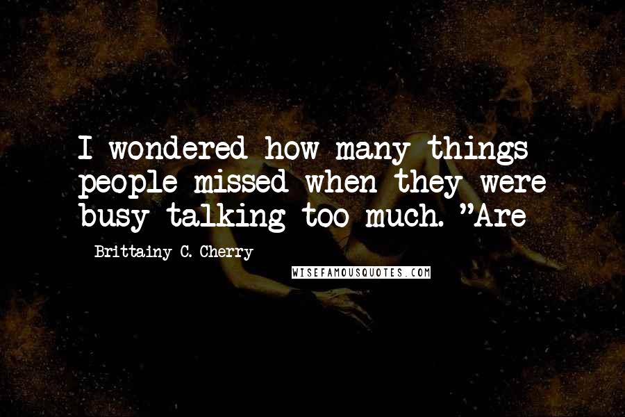 Brittainy C. Cherry Quotes: I wondered how many things people missed when they were busy talking too much. "Are