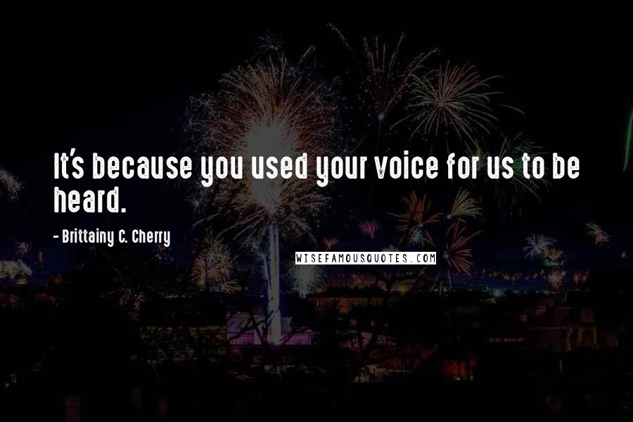 Brittainy C. Cherry Quotes: It's because you used your voice for us to be heard.