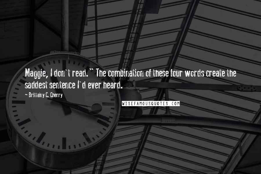 Brittainy C. Cherry Quotes: Maggie, I don't read." The combination of these four words create the saddest sentence I'd ever heard.