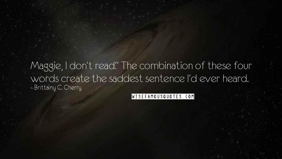 Brittainy C. Cherry Quotes: Maggie, I don't read." The combination of these four words create the saddest sentence I'd ever heard.