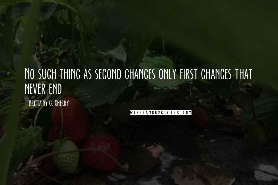 Brittainy C. Cherry Quotes: No such thing as second chances only first chances that never end
