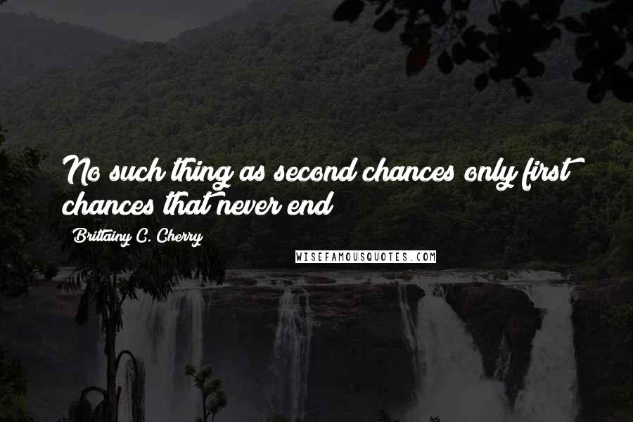 Brittainy C. Cherry Quotes: No such thing as second chances only first chances that never end