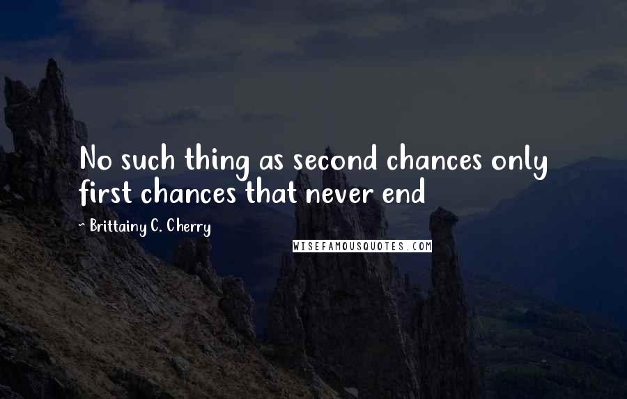 Brittainy C. Cherry Quotes: No such thing as second chances only first chances that never end