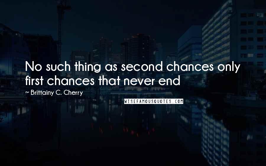 Brittainy C. Cherry Quotes: No such thing as second chances only first chances that never end