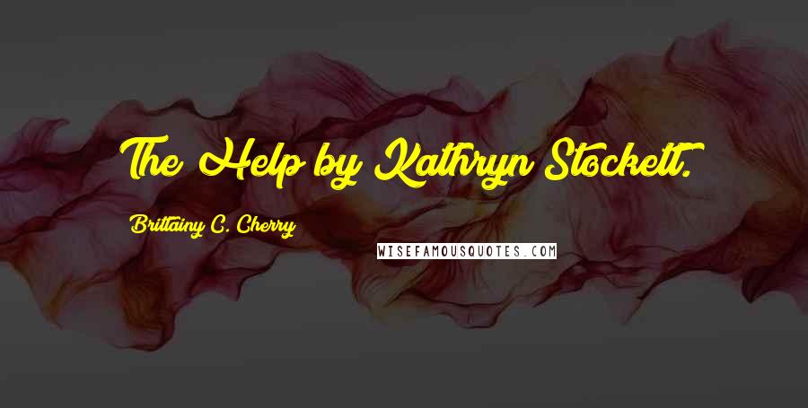 Brittainy C. Cherry Quotes: The Help by Kathryn Stockett.