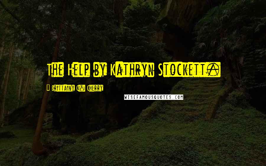 Brittainy C. Cherry Quotes: The Help by Kathryn Stockett.