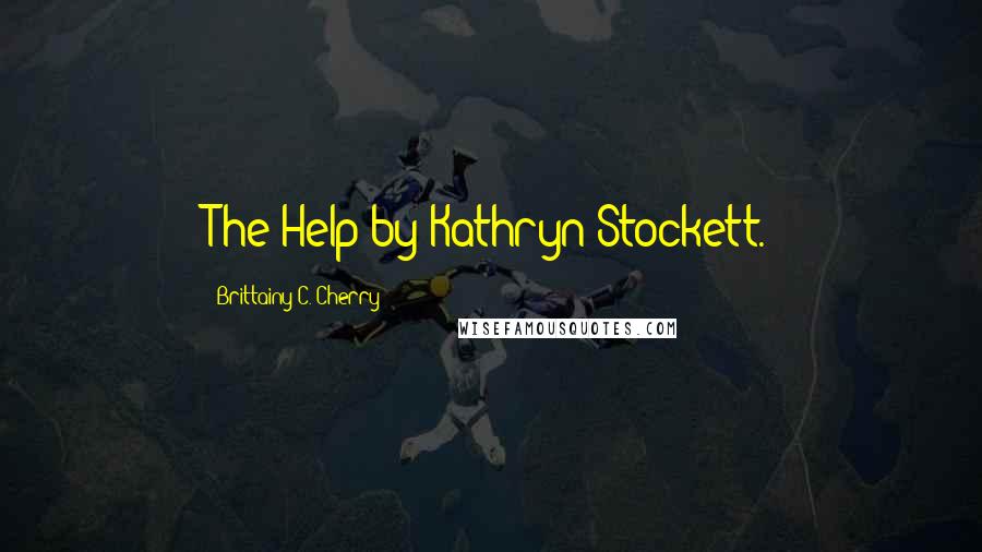 Brittainy C. Cherry Quotes: The Help by Kathryn Stockett.