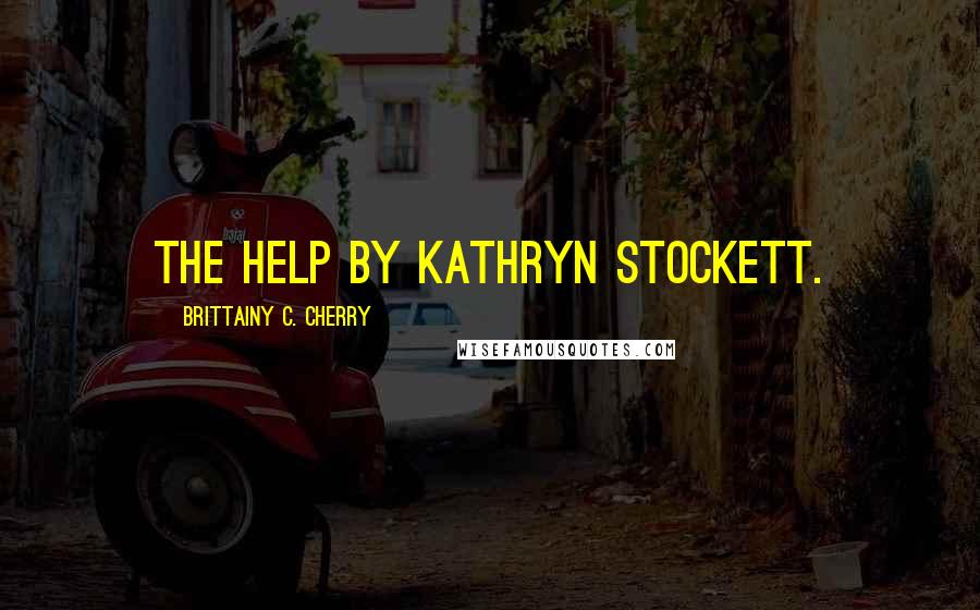 Brittainy C. Cherry Quotes: The Help by Kathryn Stockett.