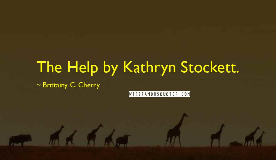 Brittainy C. Cherry Quotes: The Help by Kathryn Stockett.