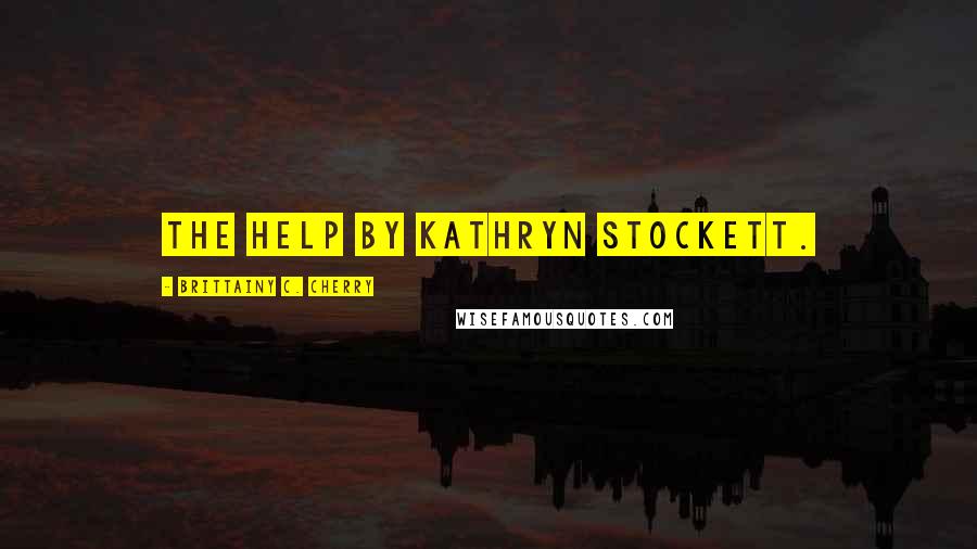 Brittainy C. Cherry Quotes: The Help by Kathryn Stockett.