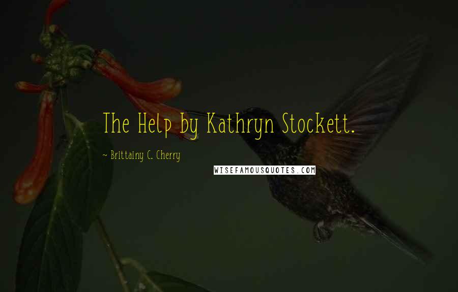 Brittainy C. Cherry Quotes: The Help by Kathryn Stockett.