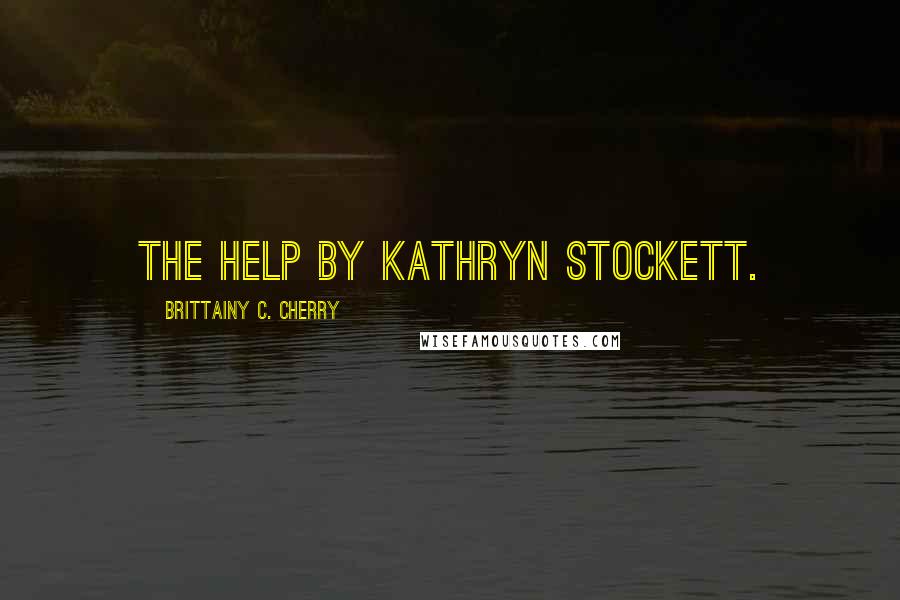 Brittainy C. Cherry Quotes: The Help by Kathryn Stockett.