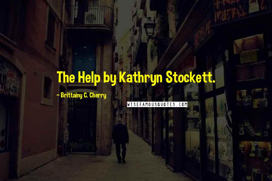 Brittainy C. Cherry Quotes: The Help by Kathryn Stockett.