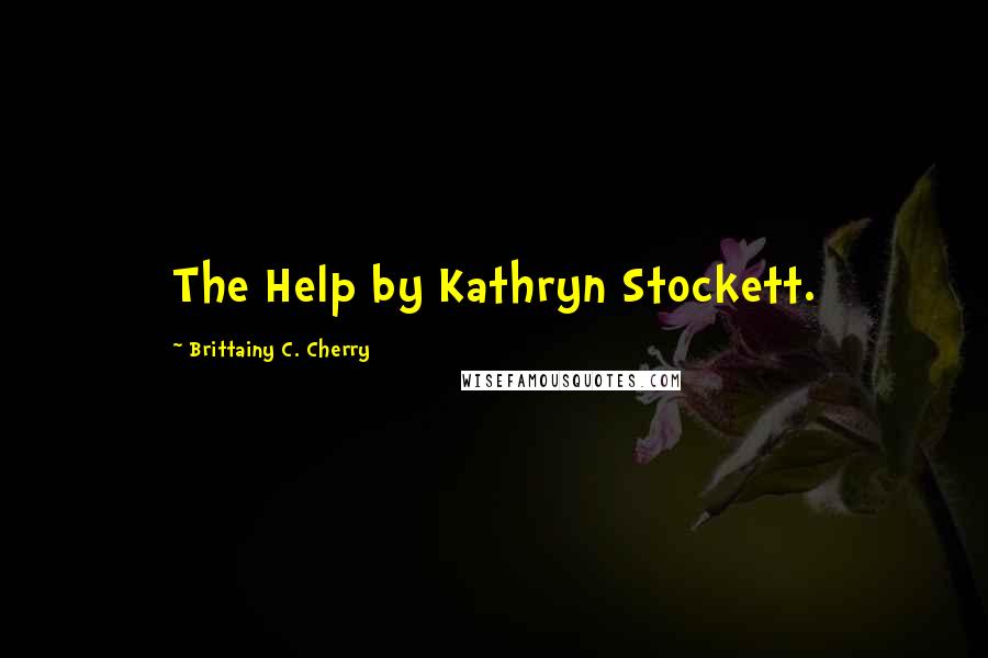 Brittainy C. Cherry Quotes: The Help by Kathryn Stockett.