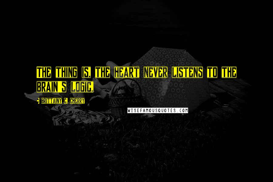 Brittainy C. Cherry Quotes: The thing is, the heart never listens to the brain's logic,