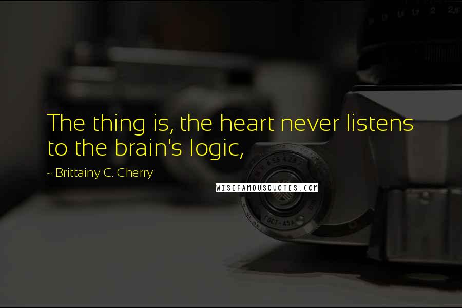 Brittainy C. Cherry Quotes: The thing is, the heart never listens to the brain's logic,