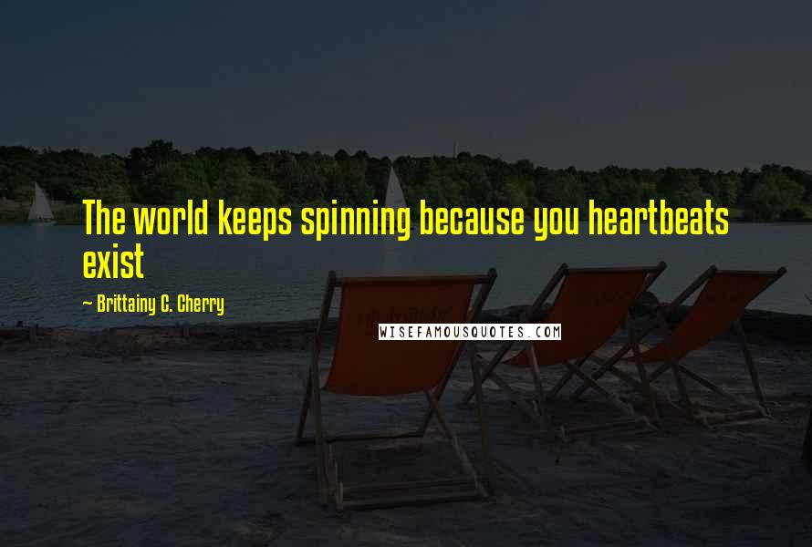 Brittainy C. Cherry Quotes: The world keeps spinning because you heartbeats exist
