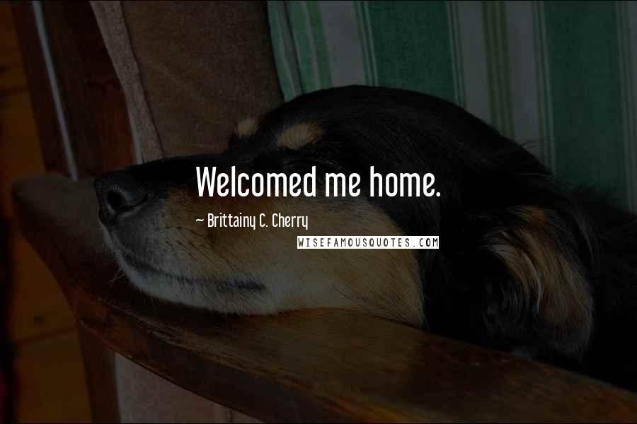 Brittainy C. Cherry Quotes: Welcomed me home.