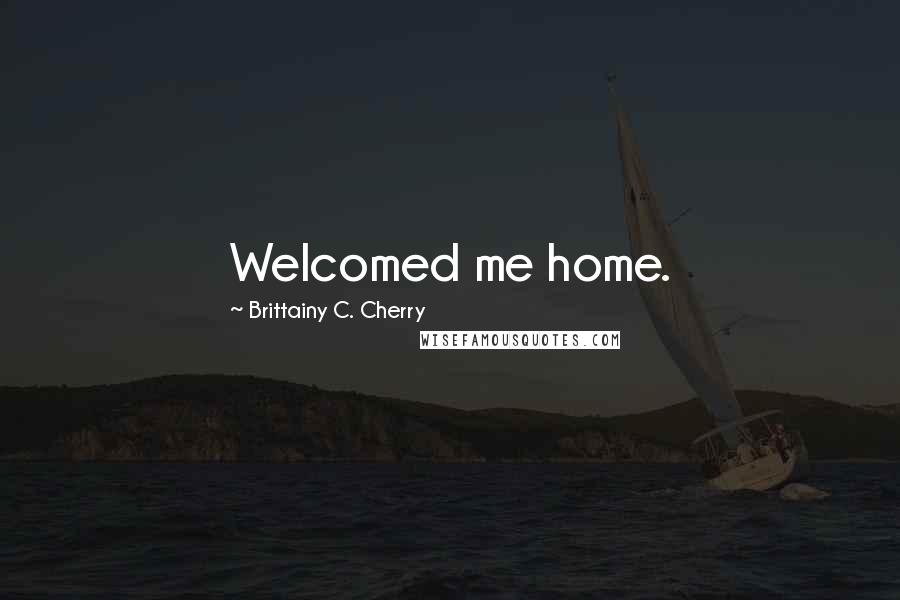 Brittainy C. Cherry Quotes: Welcomed me home.