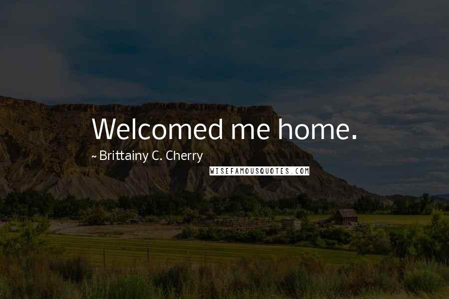 Brittainy C. Cherry Quotes: Welcomed me home.