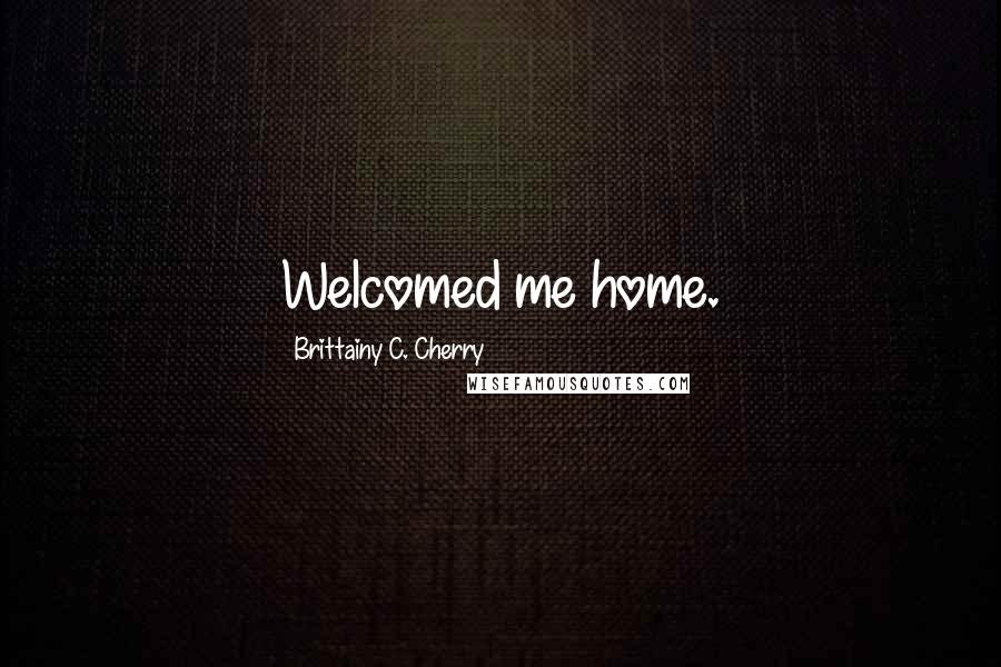 Brittainy C. Cherry Quotes: Welcomed me home.