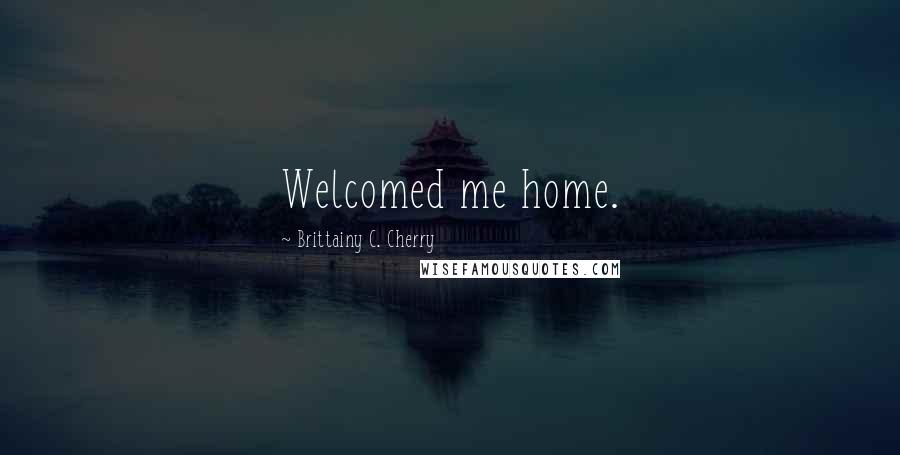 Brittainy C. Cherry Quotes: Welcomed me home.