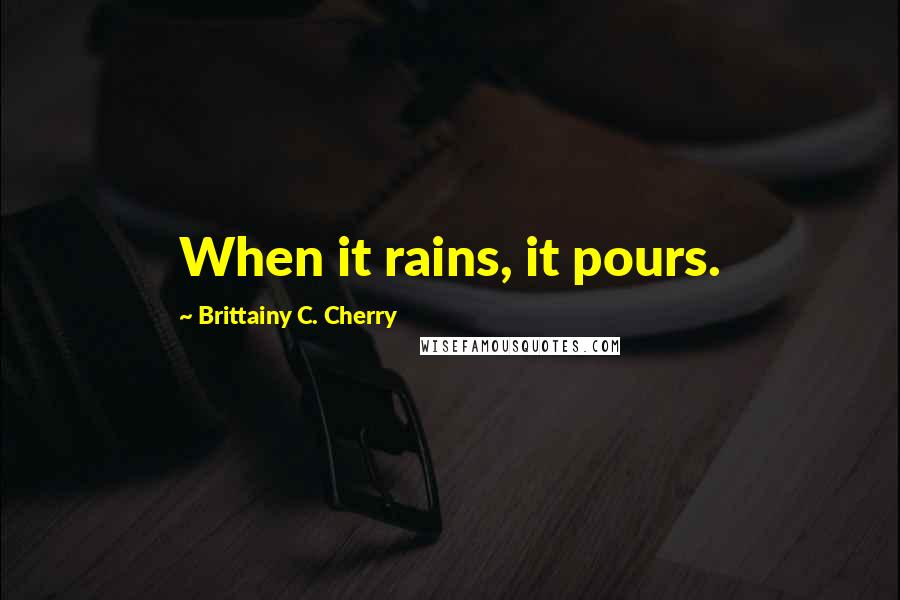 Brittainy C. Cherry Quotes: When it rains, it pours.