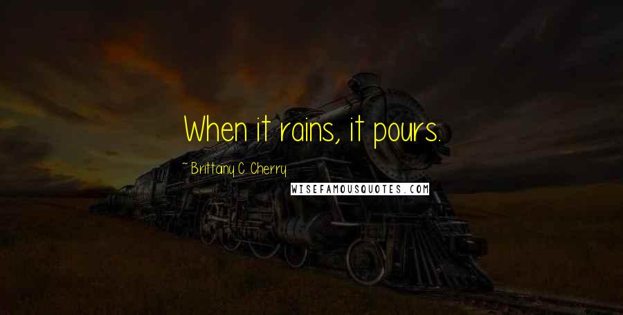 Brittainy C. Cherry Quotes: When it rains, it pours.
