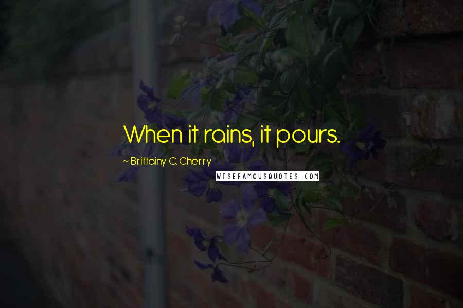 Brittainy C. Cherry Quotes: When it rains, it pours.