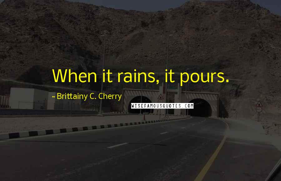 Brittainy C. Cherry Quotes: When it rains, it pours.