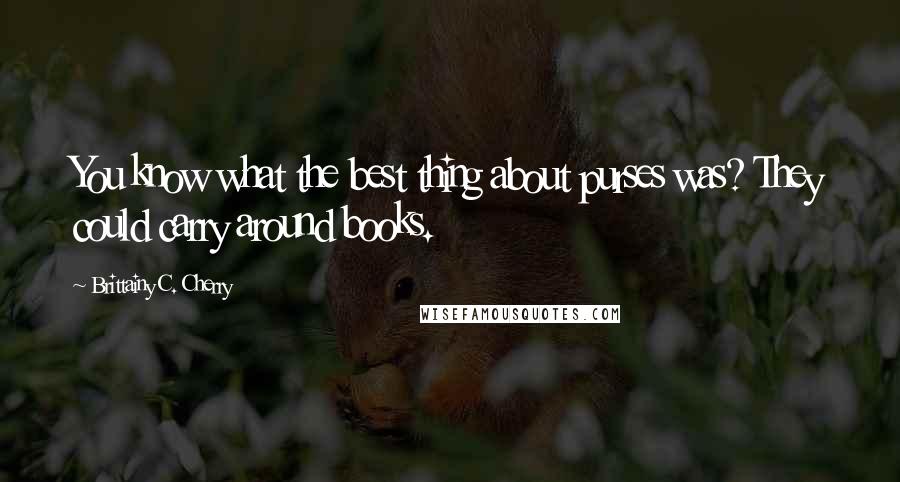 Brittainy C. Cherry Quotes: You know what the best thing about purses was? They could carry around books.