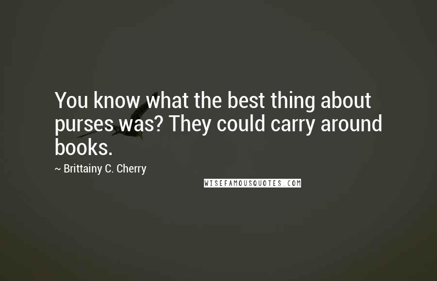 Brittainy C. Cherry Quotes: You know what the best thing about purses was? They could carry around books.