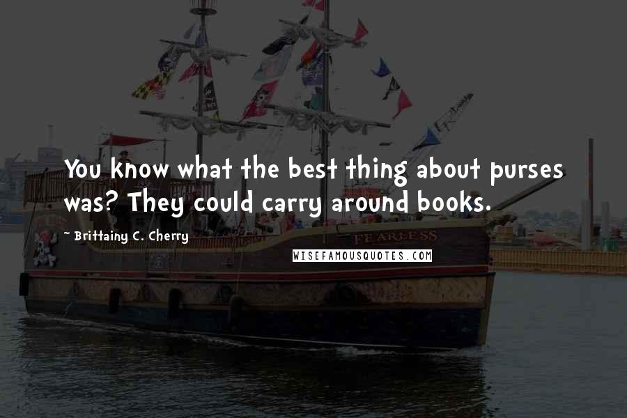 Brittainy C. Cherry Quotes: You know what the best thing about purses was? They could carry around books.