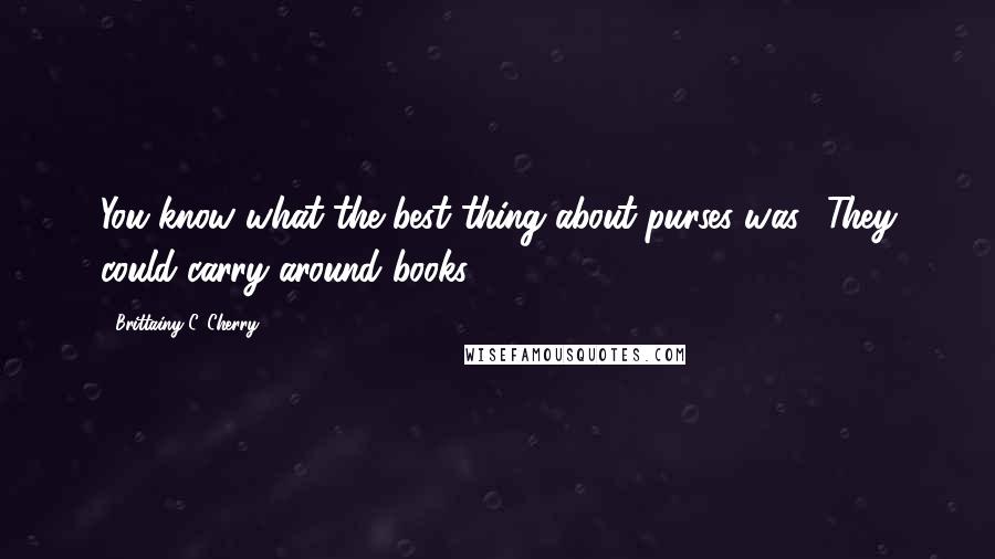 Brittainy C. Cherry Quotes: You know what the best thing about purses was? They could carry around books.